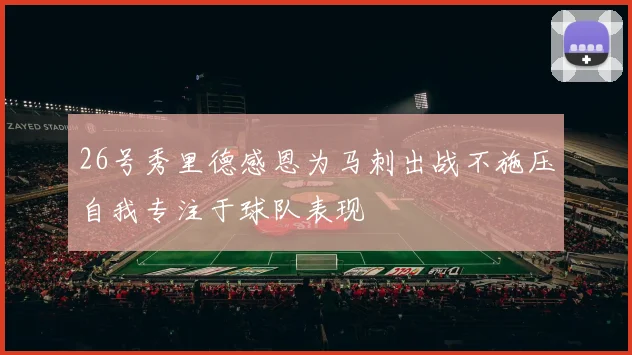 26号秀里德感恩为马刺出战不施压自我专注于球队表现
