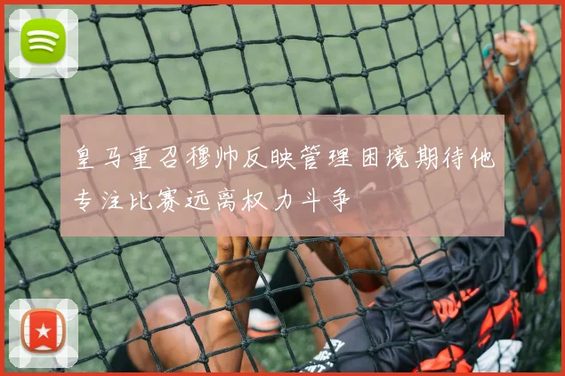皇马重召穆帅反映管理困境期待他专注比赛远离权力斗争