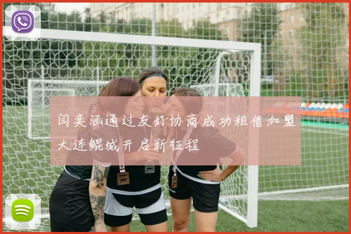 闫奕涵通过友好协商成功租借加盟大连鲲城开启新征程